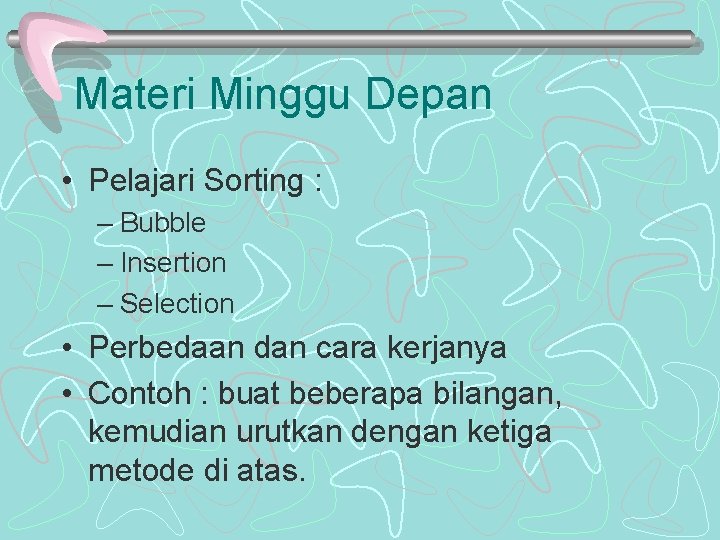 Materi Minggu Depan • Pelajari Sorting : – Bubble – Insertion – Selection •