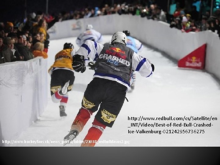 http: //www. redbull. com/cs/Satellite/en _INT/Video/Best-of-Red-Bull-Crashed. Ice-Valkenburg-021242956736275 http: //www. hockeyfans. ch/news_portal/bilder/23038_redbulldavos 2. jpg 