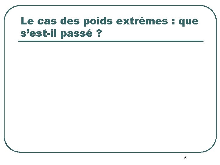 Le cas des poids extrêmes : que s’est-il passé ? 16 