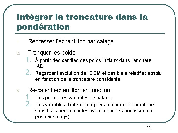 Intégrer la troncature dans la pondération 1. Redresser l’échantillon par calage 2. Tronquer les