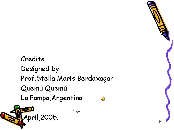 Credits Designed by Prof. Stella Maris Berdaxagar Quemú La Pampa, Argentina April, 2005. 14