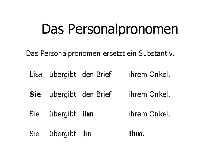 Das Personalpronomen ersetzt ein Substantiv. Lisa übergibt den Brief ihrem Onkel. Sie übergibt ihn