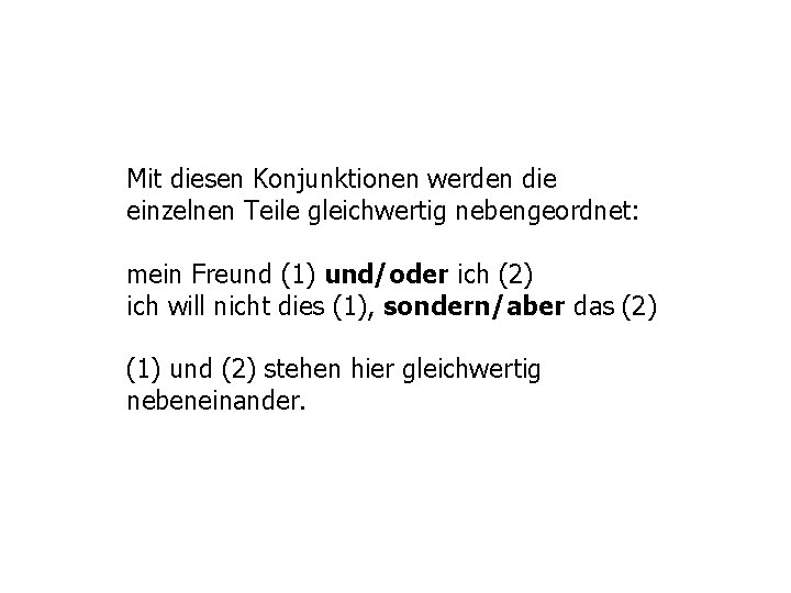 Mit diesen Konjunktionen werden die einzelnen Teile gleichwertig nebengeordnet: mein Freund (1) und/oder ich