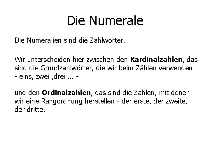 Die Numerale Die Numeralien sind die Zahlwörter. Wir unterscheiden hier zwischen den Kardinalzahlen, das