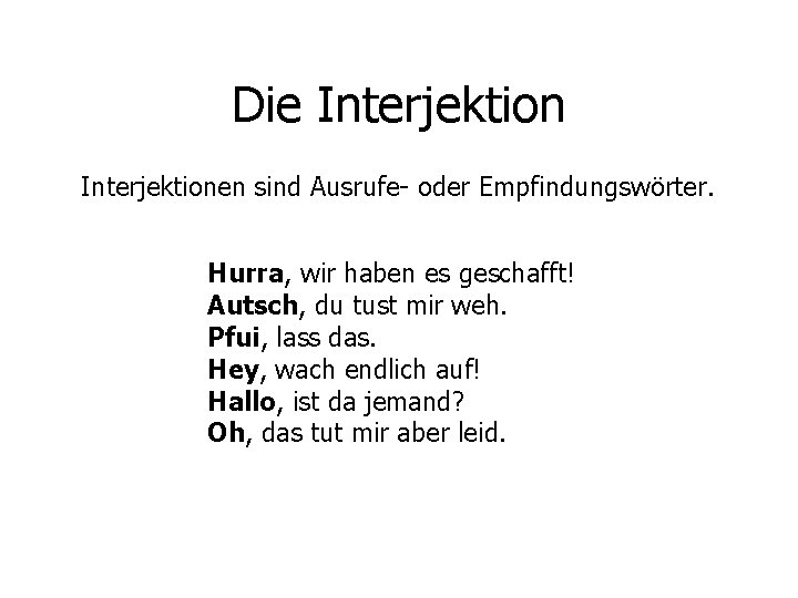 Die Interjektionen sind Ausrufe- oder Empfindungswörter. Hurra, wir haben es geschafft! Autsch, du tust