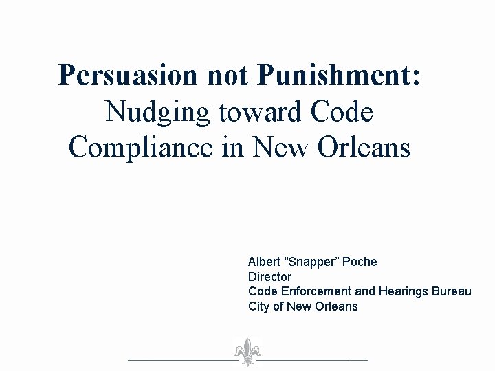 Persuasion not Punishment: Nudging toward Code Compliance in New Orleans Albert “Snapper” Poche Director