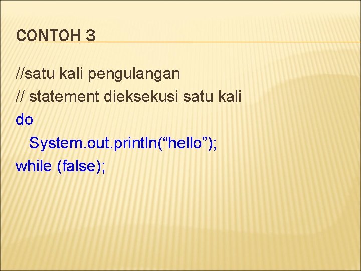 CONTOH 3 //satu kali pengulangan // statement dieksekusi satu kali do System. out. println(“hello”);