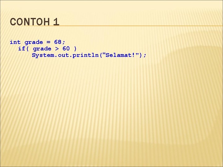 CONTOH 1 int grade = 68; if( grade > 60 ) System. out. println(“Selamat!");