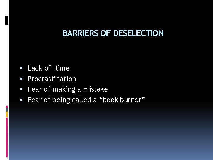 BARRIERS OF DESELECTION Lack of time Procrastination Fear of making a mistake Fear of