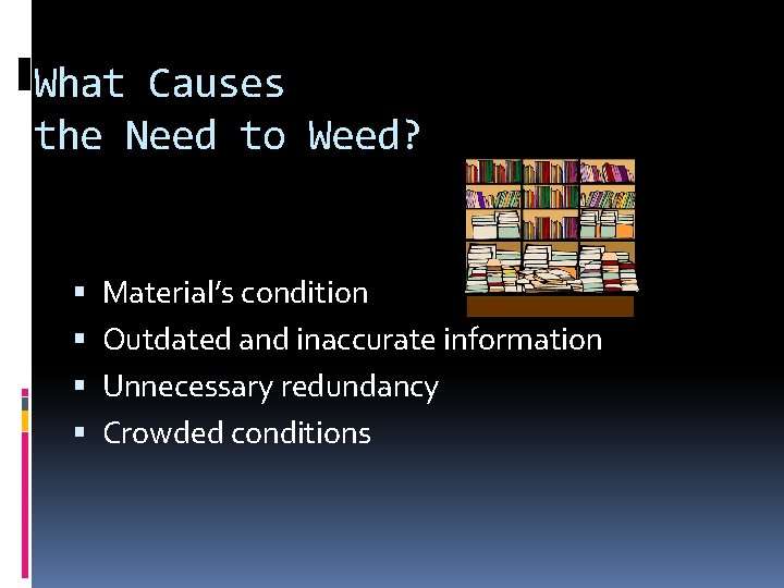 What Causes the Need to Weed? Material’s condition Outdated and inaccurate information Unnecessary redundancy