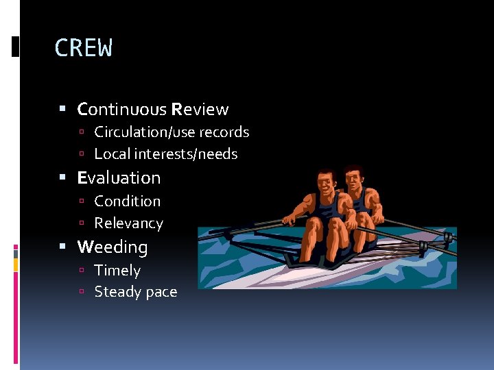 CREW Continuous Review Circulation/use records Local interests/needs Evaluation Condition Relevancy Weeding Timely Steady pace