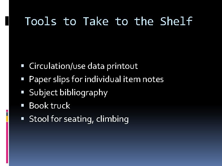 Tools to Take to the Shelf Circulation/use data printout Paper slips for individual item