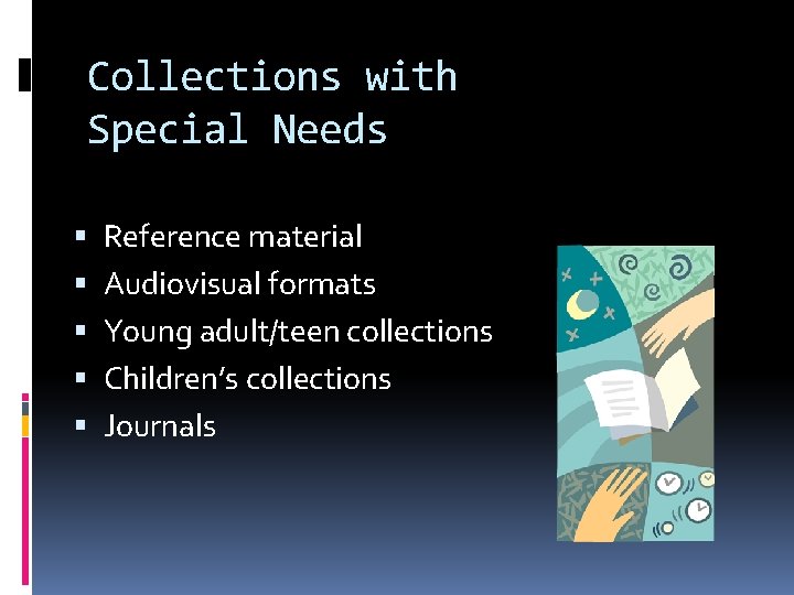 Collections with Special Needs Reference material Audiovisual formats Young adult/teen collections Children’s collections Journals