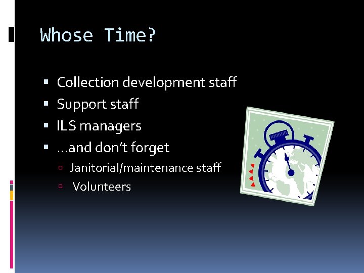 Whose Time? Collection development staff Support staff ILS managers …and don’t forget Janitorial/maintenance staff