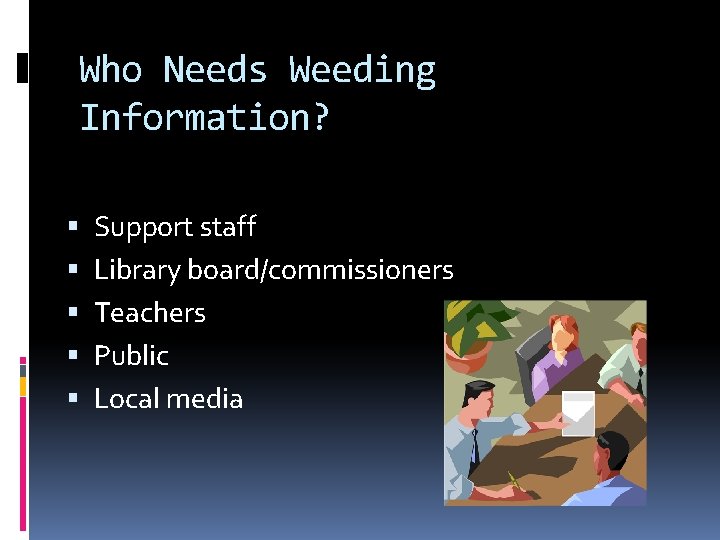 Who Needs Weeding Information? Support staff Library board/commissioners Teachers Public Local media 