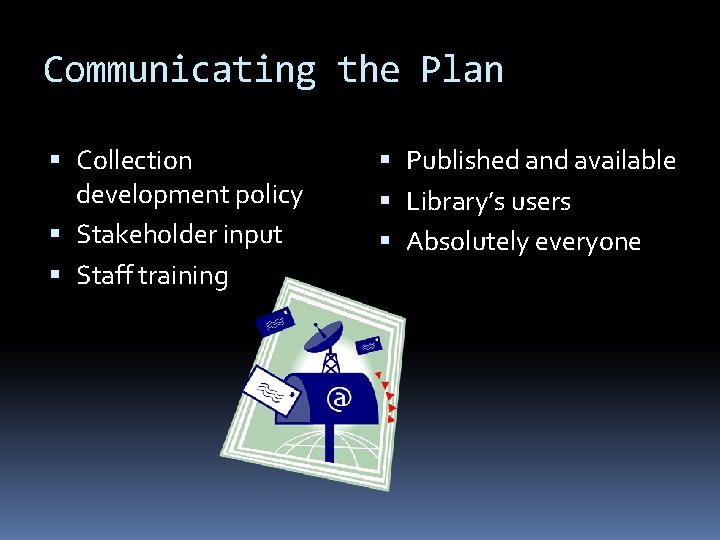 Communicating the Plan Collection development policy Stakeholder input Staff training Published and available Library’s