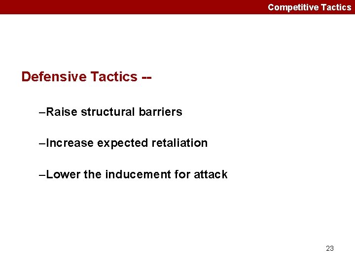 Competitive Tactics Defensive Tactics -–Raise structural barriers –Increase expected retaliation –Lower the inducement for