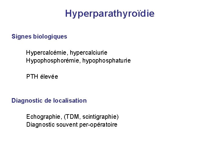 Hyperparathyroïdie Signes biologiques Hypercalcémie, hypercalciurie Hypophosphorémie, hypophosphaturie PTH élevée Diagnostic de localisation Echographie, (TDM,