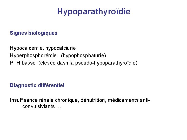 Hypoparathyroïdie Signes biologiques Hypocalcémie, hypocalciurie Hyperphosphorémie (hypophosphaturie) PTH basse (élevée dasn la pseudo-hypoparathyroïdie) Diagnostic