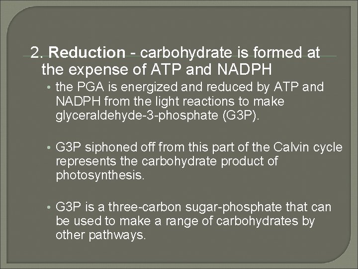 2. Reduction - carbohydrate is formed at the expense of ATP and NADPH •