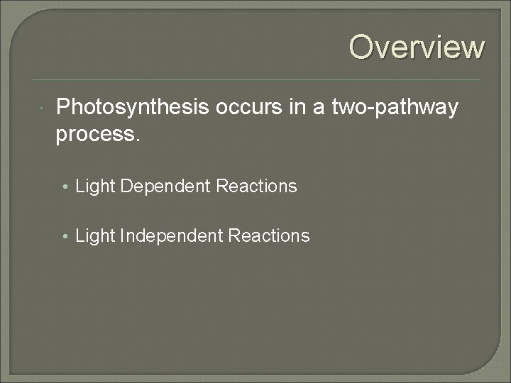 Overview Photosynthesis occurs in a two-pathway process. • Light Dependent Reactions • Light Independent