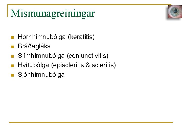 Mismunagreiningar n n n Hornhimnubólga (keratitis) Bráðagláka Slímhimnubólga (conjunctivitis) Hvítubólga (episcleritis & scleritis) Sjónhimnubólga