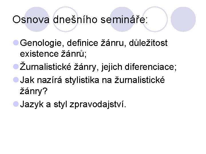 Osnova dnešního semináře: l Genologie, definice žánru, důležitost existence žánrů; l Žurnalistické žánry, jejich