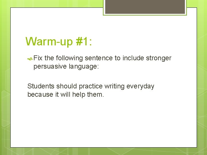 Warm-up #1: Fix the following sentence to include stronger persuasive language: Students should practice