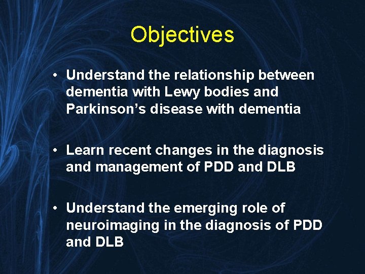 Objectives • Understand the relationship between dementia with Lewy bodies and Parkinson’s disease with