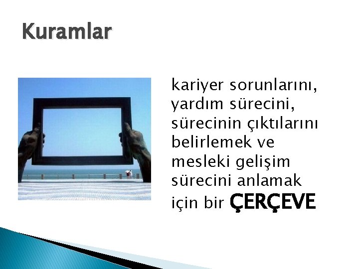 Kuramlar kariyer sorunlarını, yardım sürecini, sürecinin çıktılarını belirlemek ve mesleki gelişim sürecini anlamak için