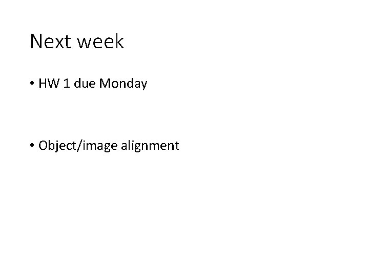 Next week • HW 1 due Monday • Object/image alignment 