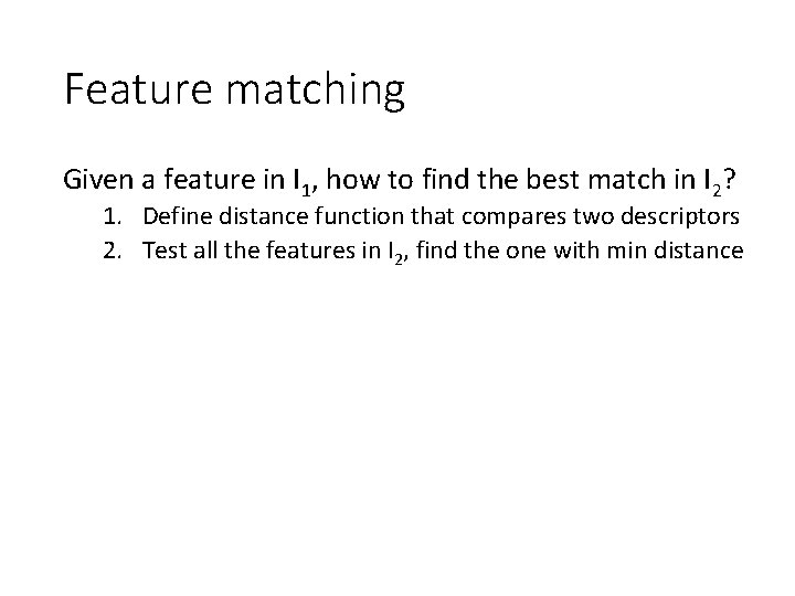 Feature matching Given a feature in I 1, how to find the best match