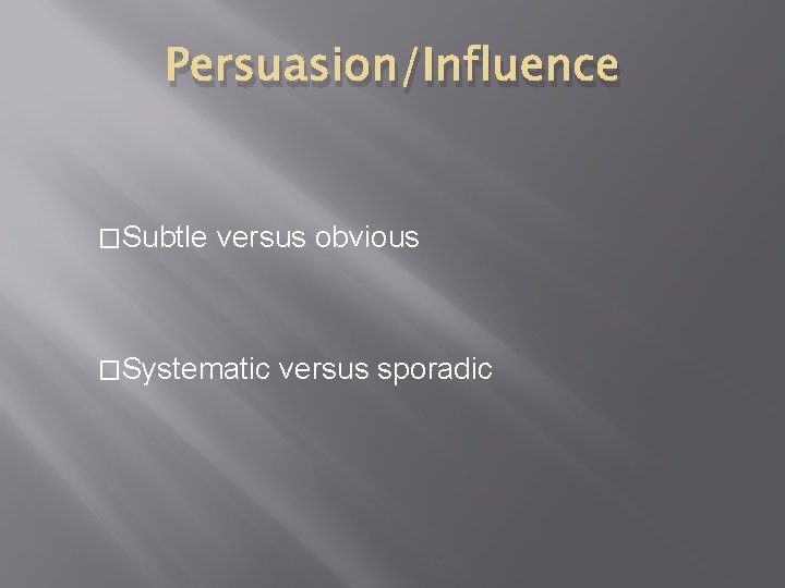 Persuasion/Influence �Subtle versus obvious �Systematic versus sporadic 
