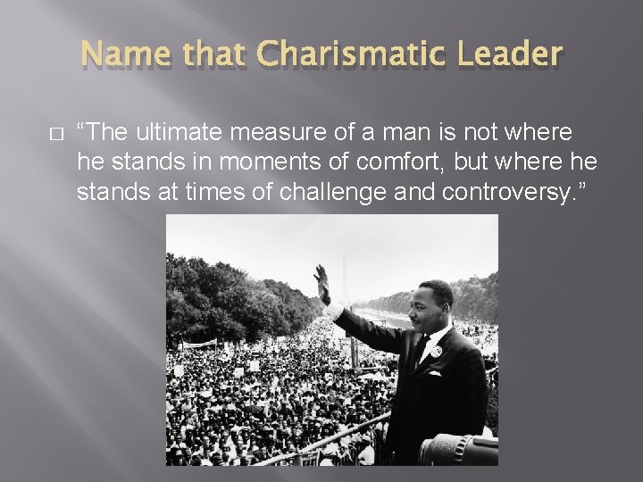 Name that Charismatic Leader � “The ultimate measure of a man is not where
