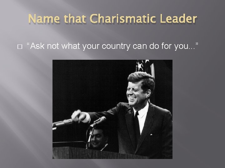 Name that Charismatic Leader � “Ask not what your country can do for you.