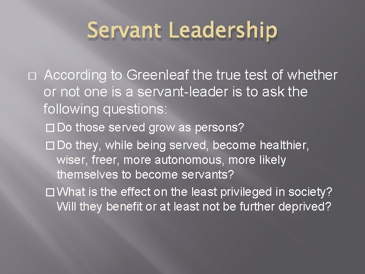 Servant Leadership � According to Greenleaf the true test of whether or not one