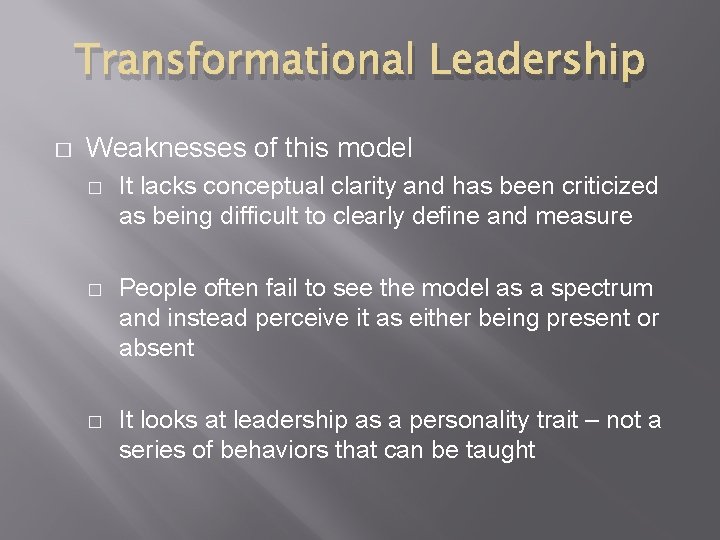 Transformational Leadership � Weaknesses of this model � It lacks conceptual clarity and has