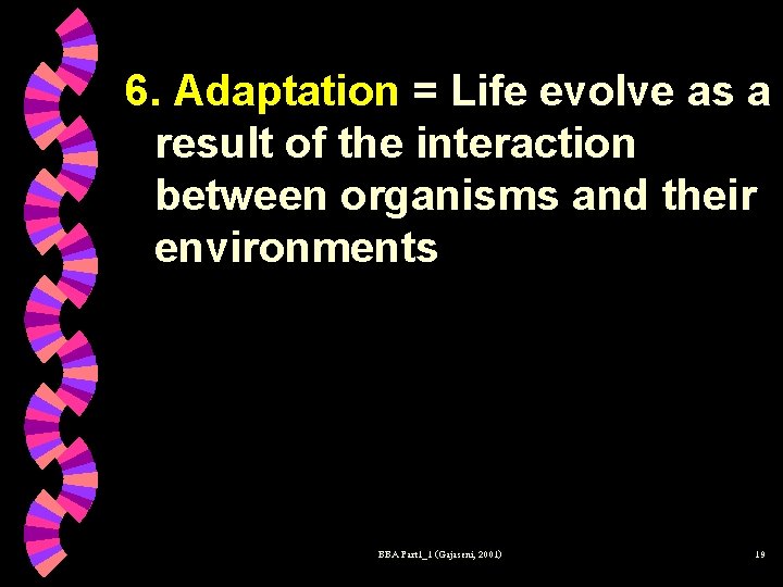 6. Adaptation = Life evolve as a result of the interaction between organisms and