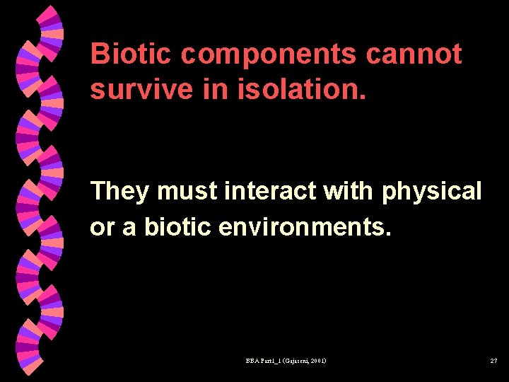 Biotic components cannot survive in isolation. They must interact with physical or a biotic