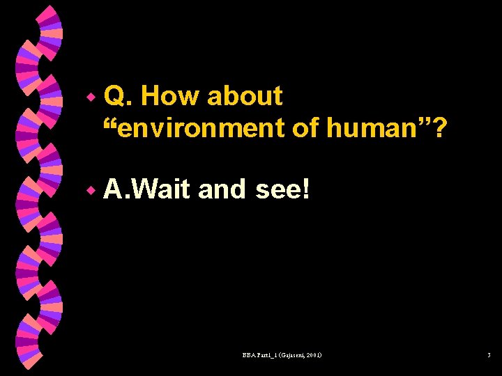 w Q. How about “environment of human”? w A. Wait and see! BBA Part