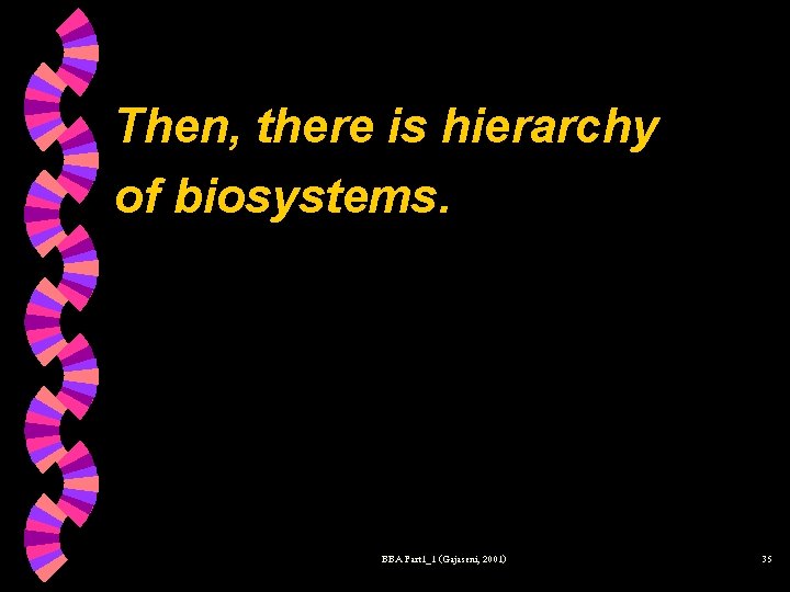 Then, there is hierarchy of biosystems. BBA Part 1_1 (Gajaseni, 2001) 35 