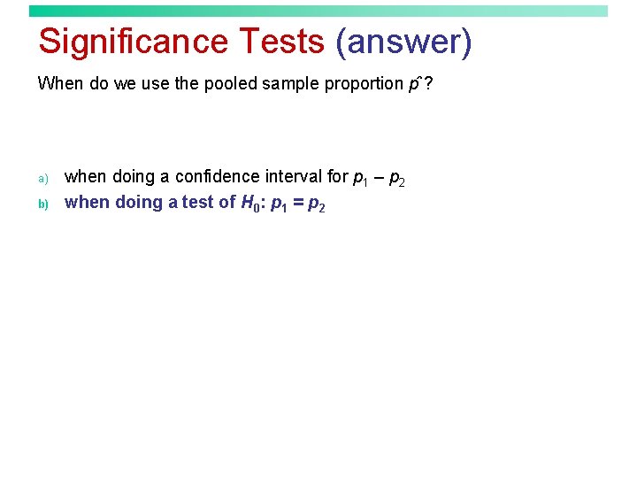 Significance Tests (answer) When do we use the pooled sample proportion p ? a)