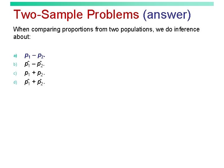 Two-Sample Problems (answer) When comparing proportions from two populations, we do inference about: a)