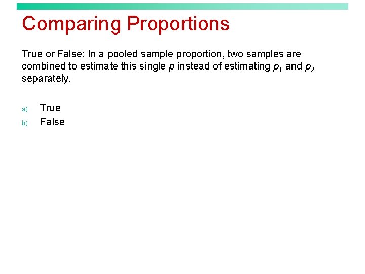 Comparing Proportions True or False: In a pooled sample proportion, two samples are combined