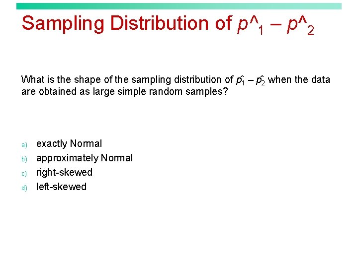 Sampling Distribution of p^1 – p^2 What is the shape of the sampling distribution