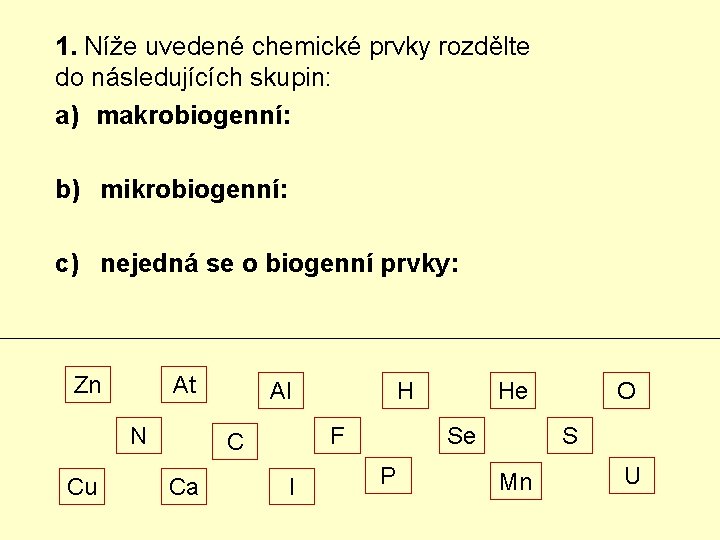 1. Níže uvedené chemické prvky rozdělte do následujících skupin: a) makrobiogenní: b) mikrobiogenní: c)