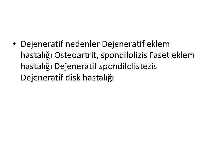  • Dejeneratif nedenler Dejeneratif eklem hastalığı Osteoartrit, spondilolizis Faset eklem hastalığı Dejeneratif spondilolistezis