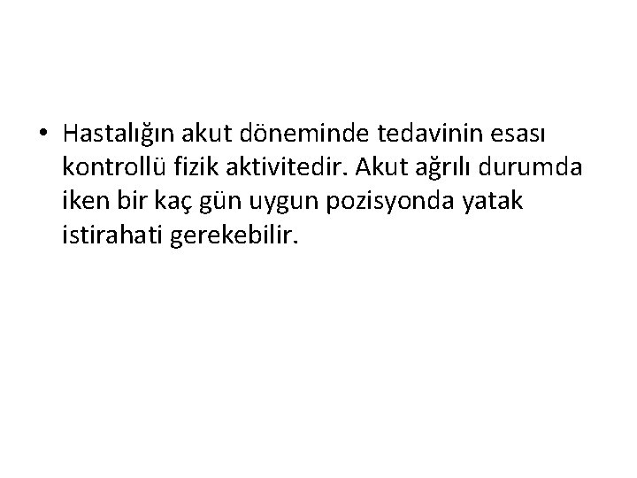  • Hastalığın akut döneminde tedavinin esası kontrollü fizik aktivitedir. Akut ağrılı durumda iken