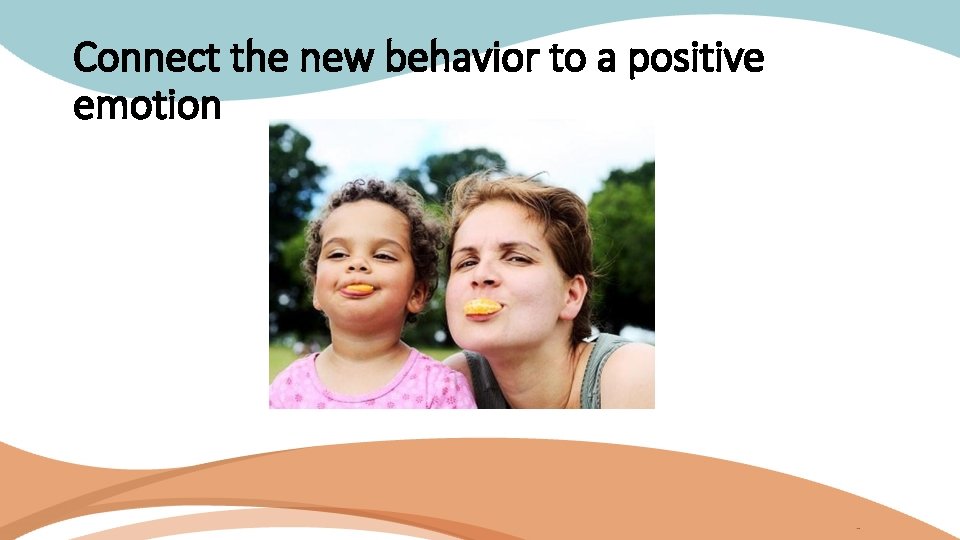 Connect the new behavior to a positive emotion 