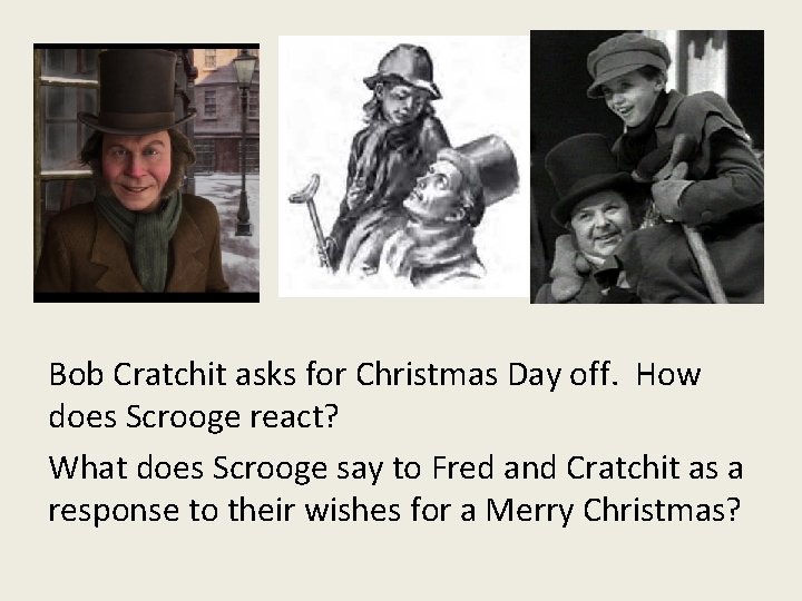 Bob Cratchit asks for Christmas Day off. How does Scrooge react? What does Scrooge